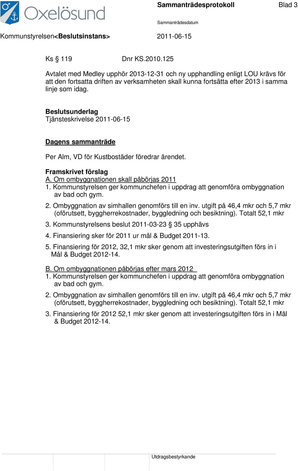 Beslutsunderlag Tjänsteskrivelse 2011-06-15 Dagens sammanträde Per Alm, VD för Kustbostäder föredrar ärendet. Framskrivet förslag A. Om ombyggnationen skall påbörjas 2011 1.
