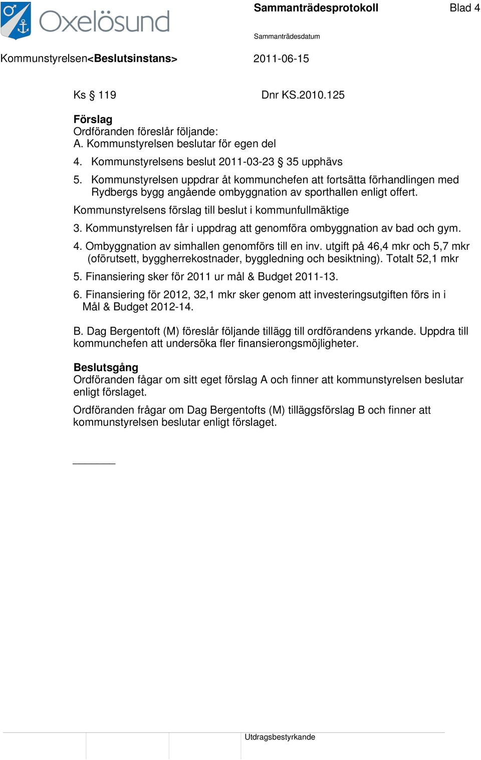 Kommunstyrelsen får i uppdrag att genomföra ombyggnation av bad och gym. 4. Ombyggnation av simhallen genomförs till en inv. utgift på 46,4 mkr och 5,7 mkr 5.