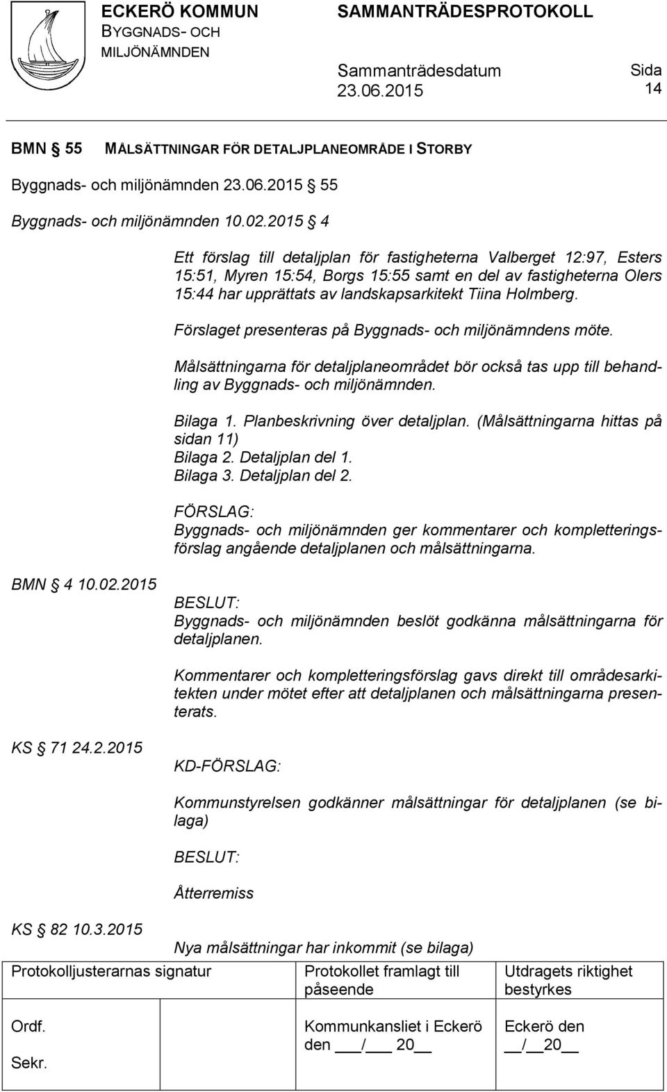 Holmberg. Förslaget presenteras på Byggnads- och miljönämndens möte. Målsättningarna för detaljplaneområdet bör också tas upp till behandling av Byggnads- och miljönämnden. Bilaga 1.