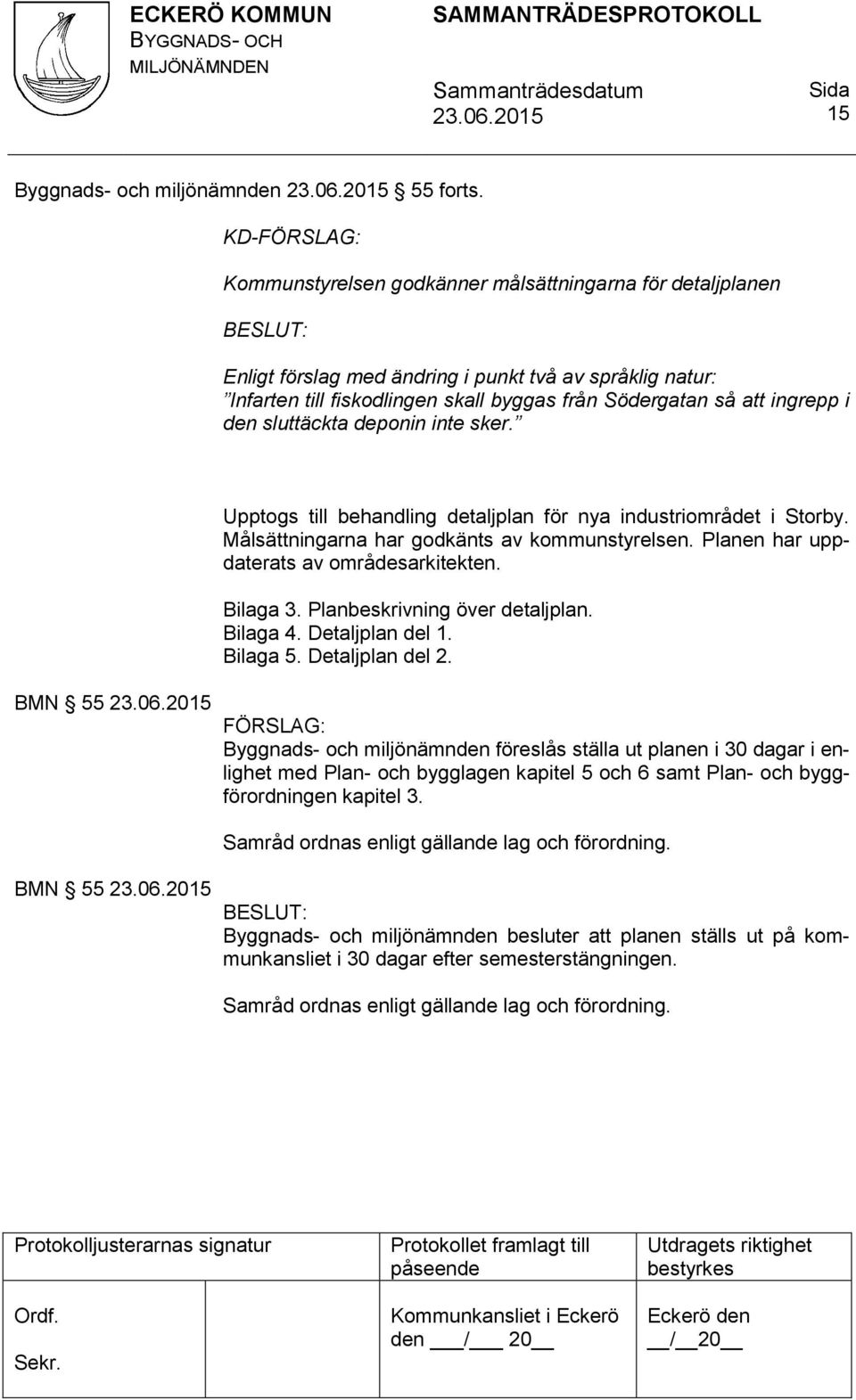 i den sluttäckta deponin inte sker. Upptogs till behandling detaljplan för nya industriområdet i Storby. Målsättningarna har godkänts av kommunstyrelsen. Planen har uppdaterats av områdesarkitekten.