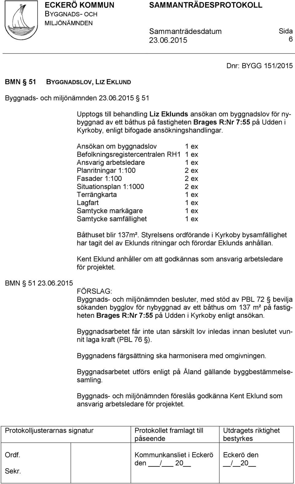 Ansökan om byggnadslov 1 ex Befolkningsregistercentralen RH1 1 ex Ansvarig arbetsledare 1 ex Planritningar 1:100 2 ex Fasader 1:100 2 ex Situationsplan 1:1000 2 ex Terrängkarta 1 ex Lagfart 1 ex