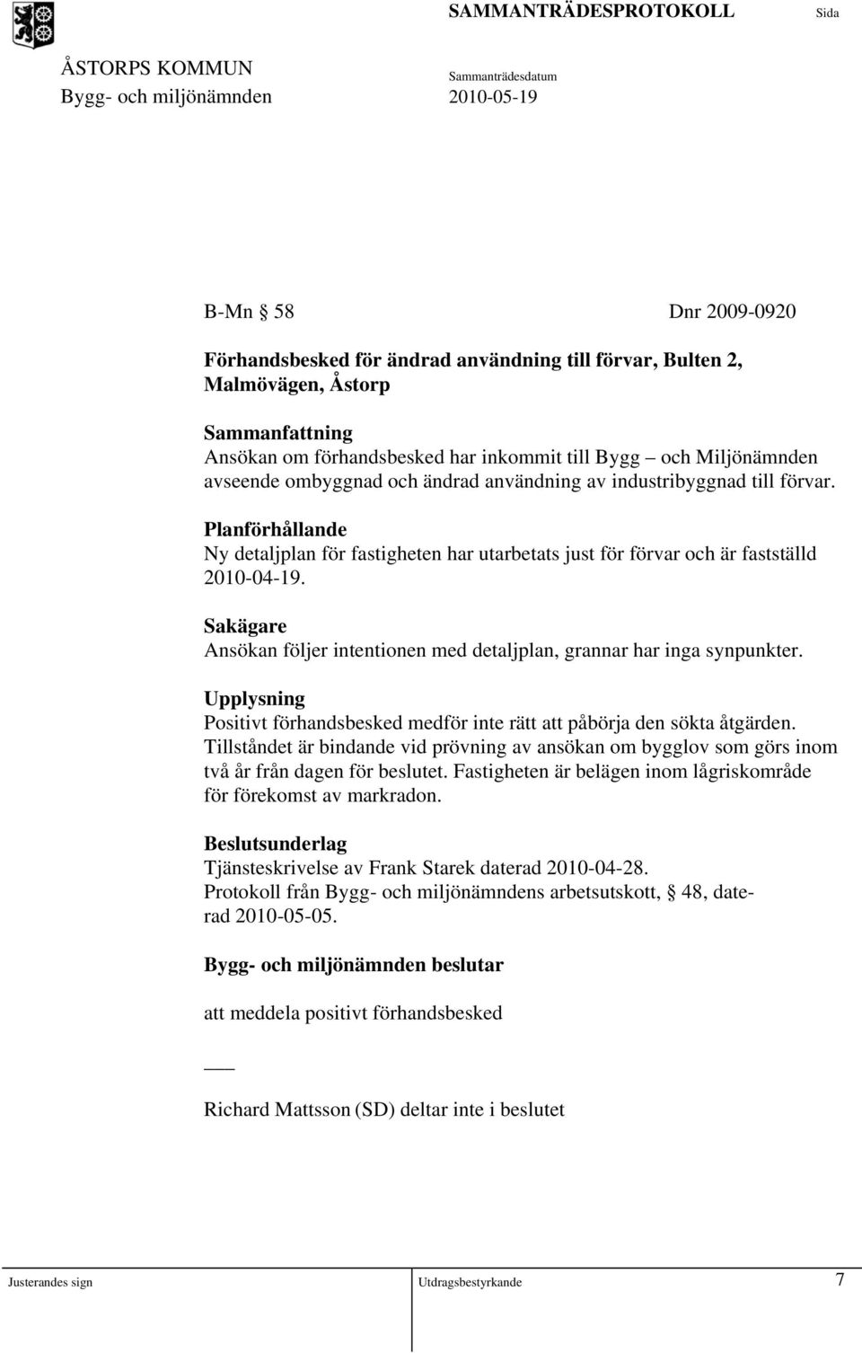 Sakägare Ansökan följer intentionen med detaljplan, grannar har inga synpunkter. Upplysning Positivt förhandsbesked medför inte rätt att påbörja den sökta åtgärden.