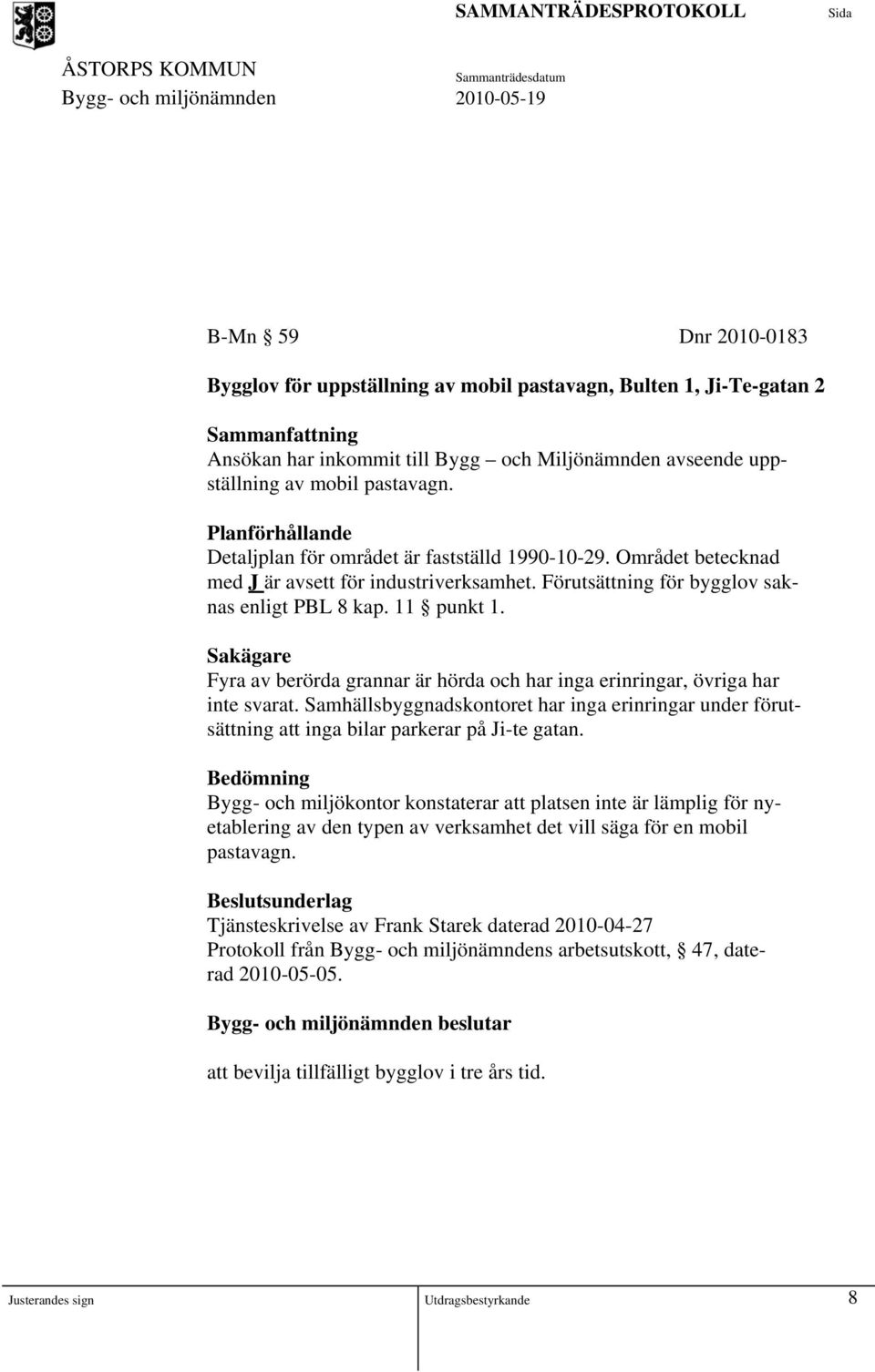 Sakägare Fyra av berörda grannar är hörda och har inga erinringar, övriga har inte svarat. Samhällsbyggnadskontoret har inga erinringar under förutsättning att inga bilar parkerar på Ji-te gatan.