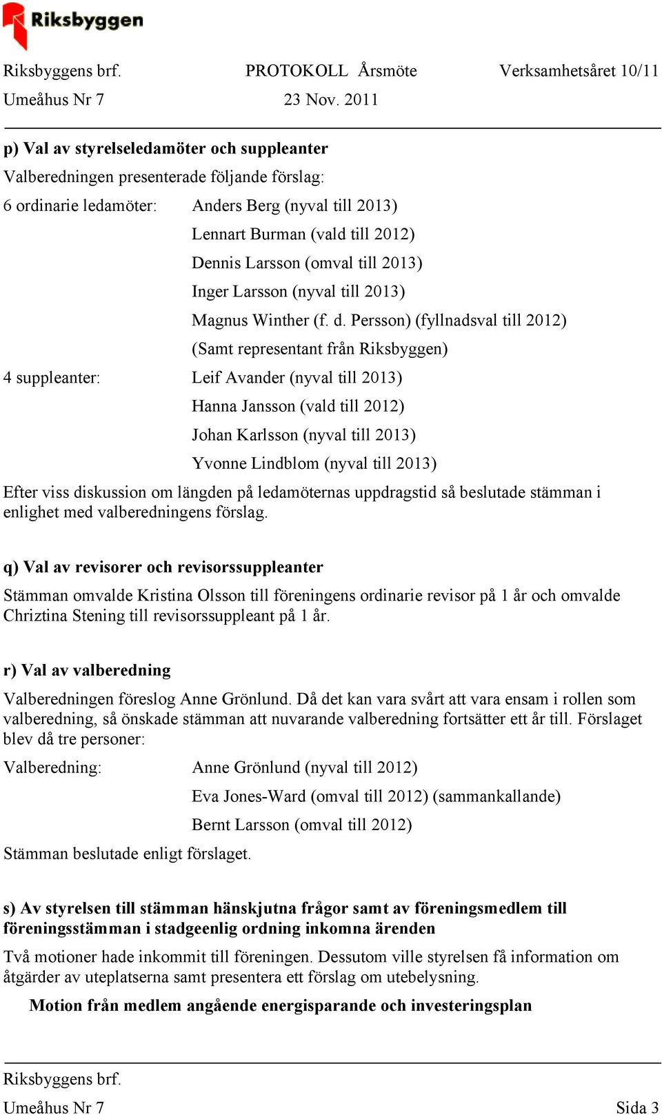 Persson) (fyllnadsval till 2012) (Samt representant från Riksbyggen) 4 suppleanter: Leif Avander (nyval till 2013) Hanna Jansson (vald till 2012) Johan Karlsson (nyval till 2013) Yvonne Lindblom