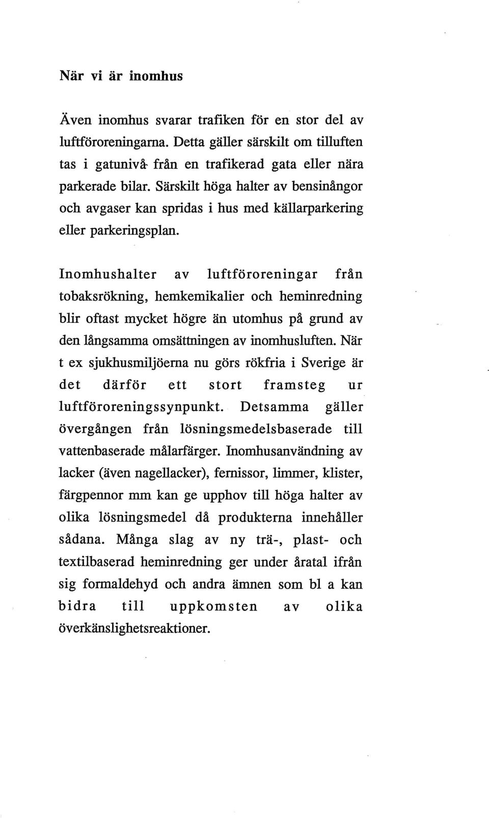 Inomhushalter av luftföroreningar från tobaksrökning, hemkemikalier och heminredning blir oftast mycket högre än utomhus på grund av den långsamma omsättningen av inomhusluften.