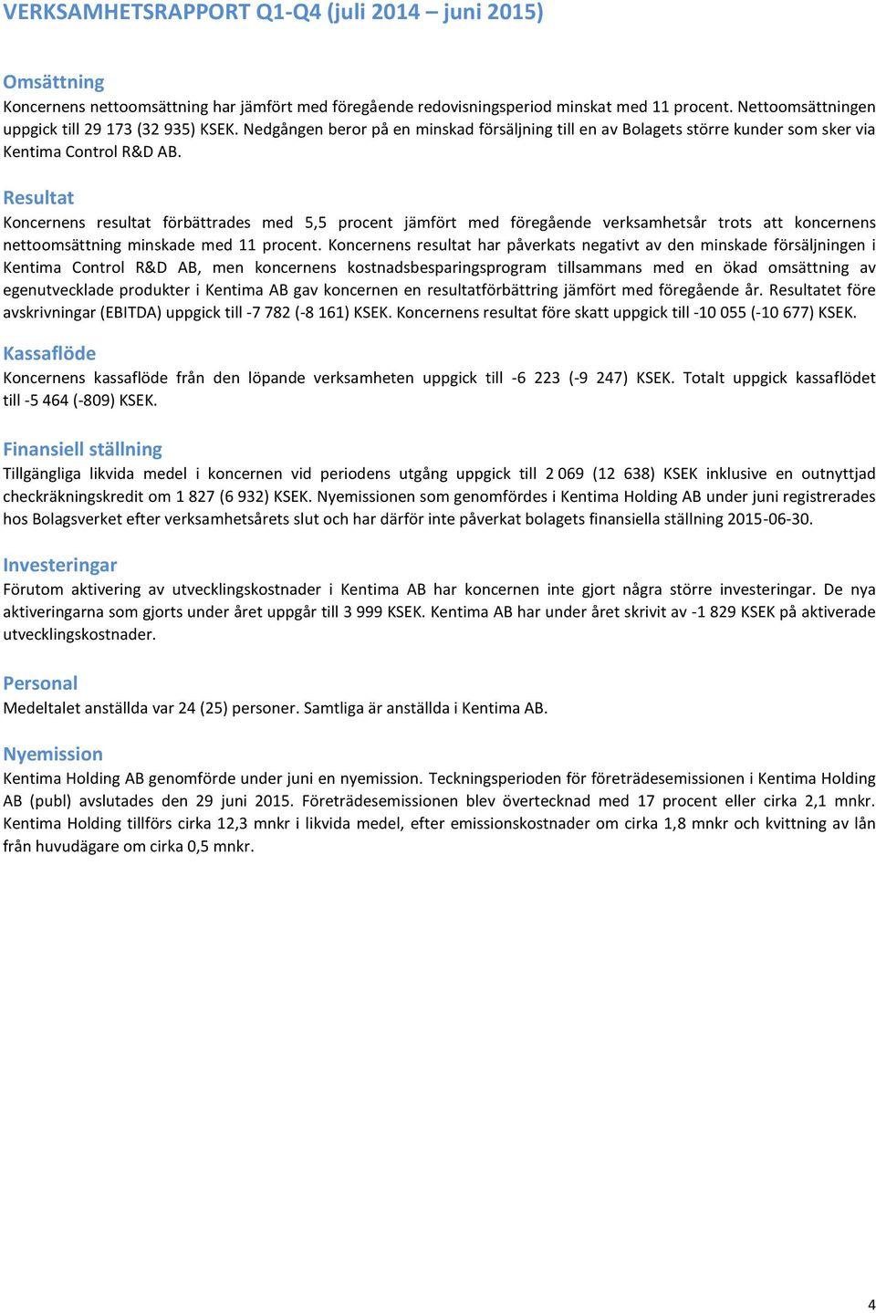 Resultat Koncernens resultat förbättrades med 5,5 procent jämfört med föregående verksamhetsår trots att koncernens nettoomsättning minskade med 11 procent.