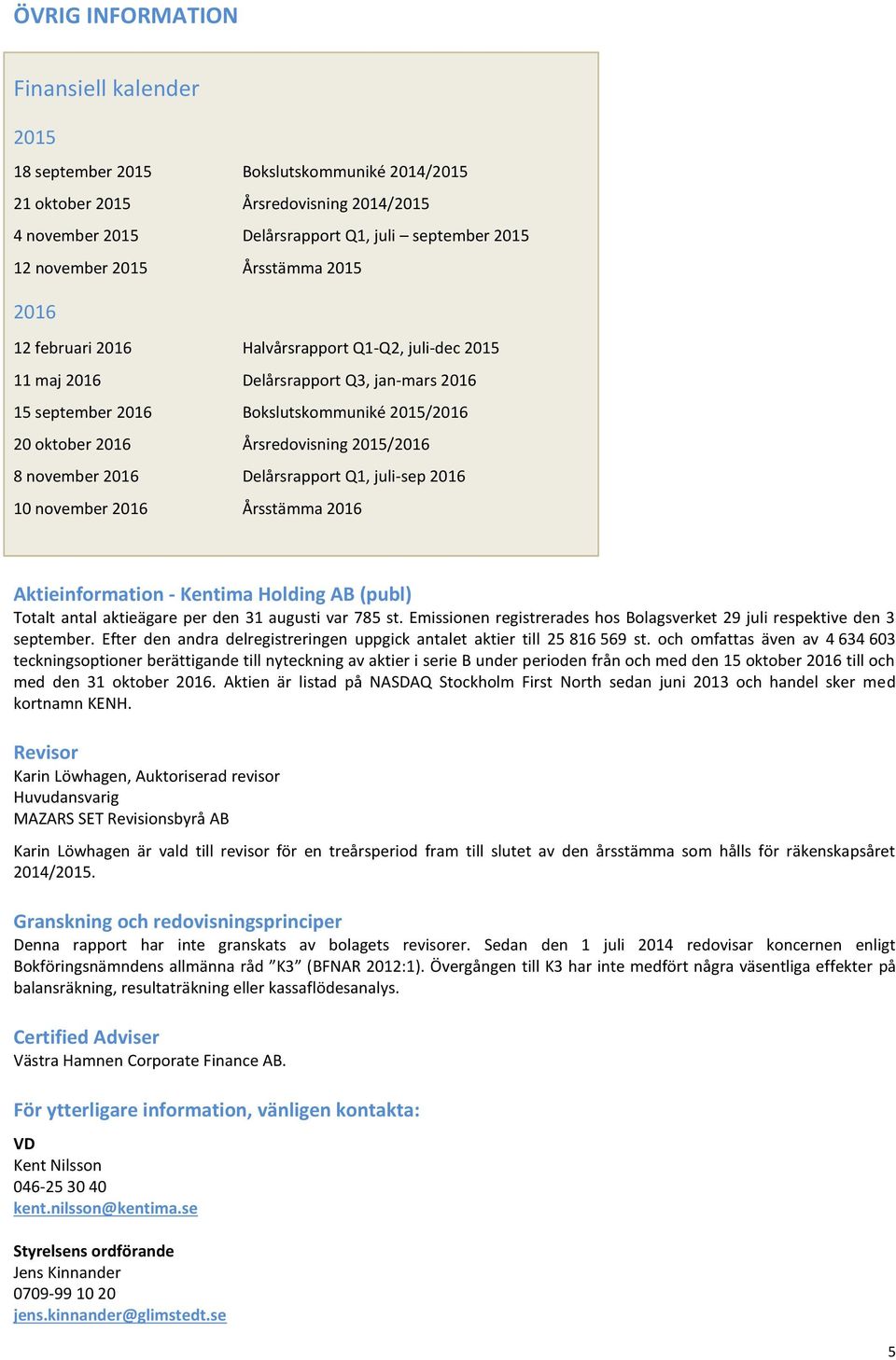 2015/2016 8 november 2016 Delårsrapport Q1, juli-sep 2016 10 november 2016 Årsstämma 2016 Aktieinformation - Kentima Holding AB (publ) Totalt antal aktieägare per den 31 augusti var 785 st.