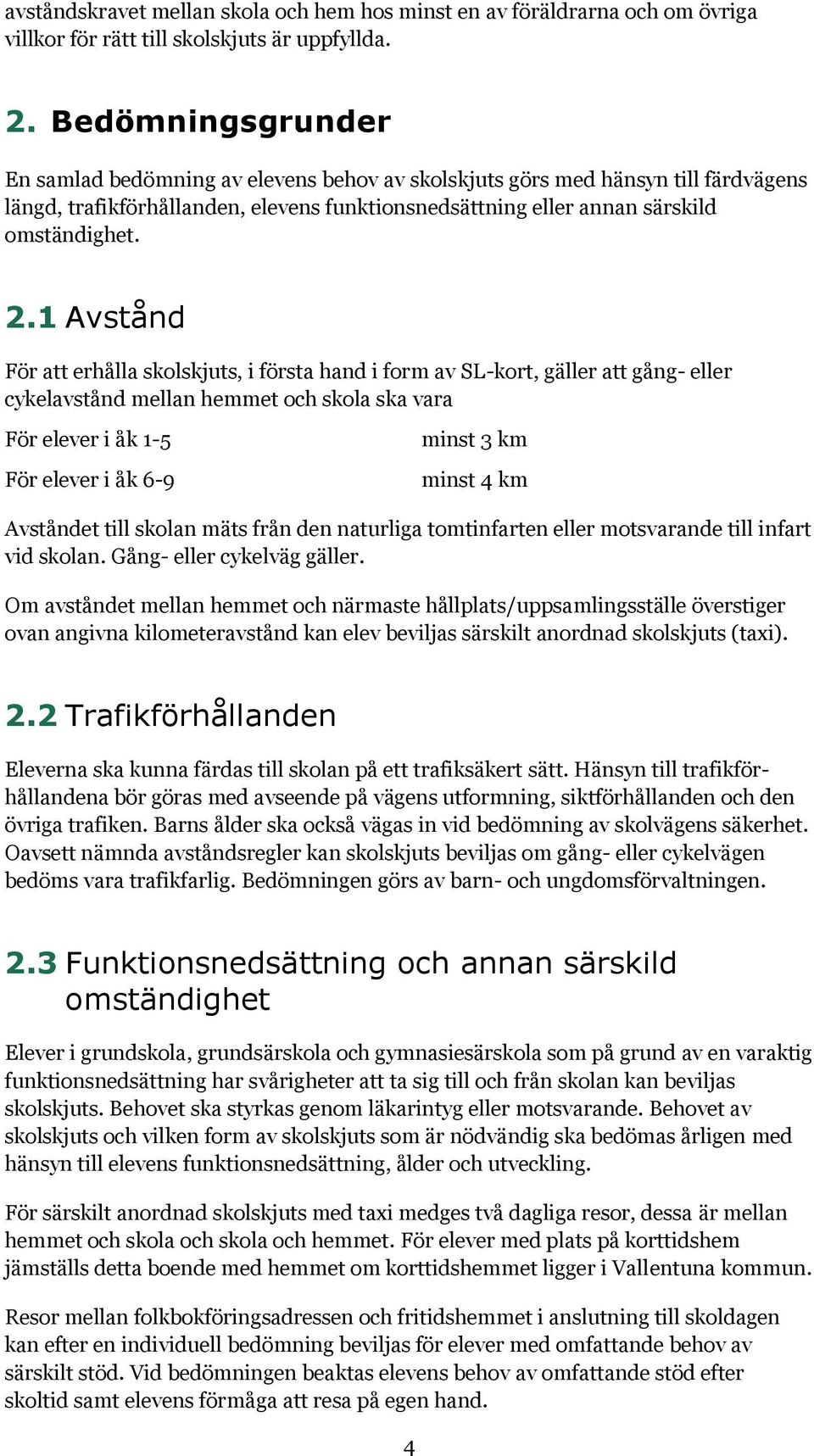 1 Avstånd För att erhålla skolskjuts, i första hand i form av SL-kort, gäller att gång- eller cykelavstånd mellan hemmet och skola ska vara För elever i åk 1-5 För elever i åk 6-9 minst 3 km minst 4