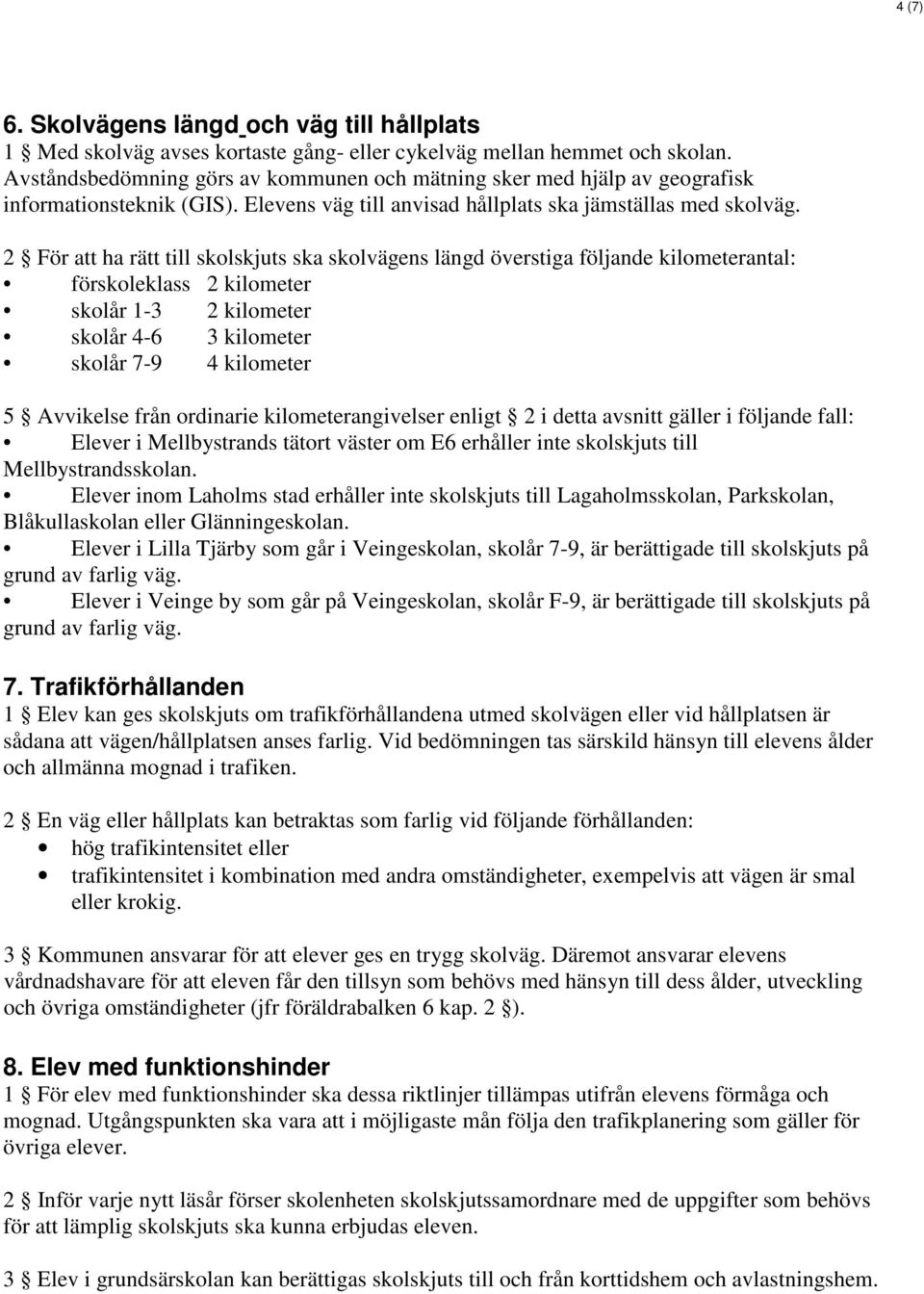 2 För att ha rätt till skolskjuts ska skolvägens längd överstiga följande kilometerantal: förskoleklass 2 kilometer skolår 1-3 2 kilometer skolår 4-6 3 kilometer skolår 7-9 4 kilometer 5 Avvikelse