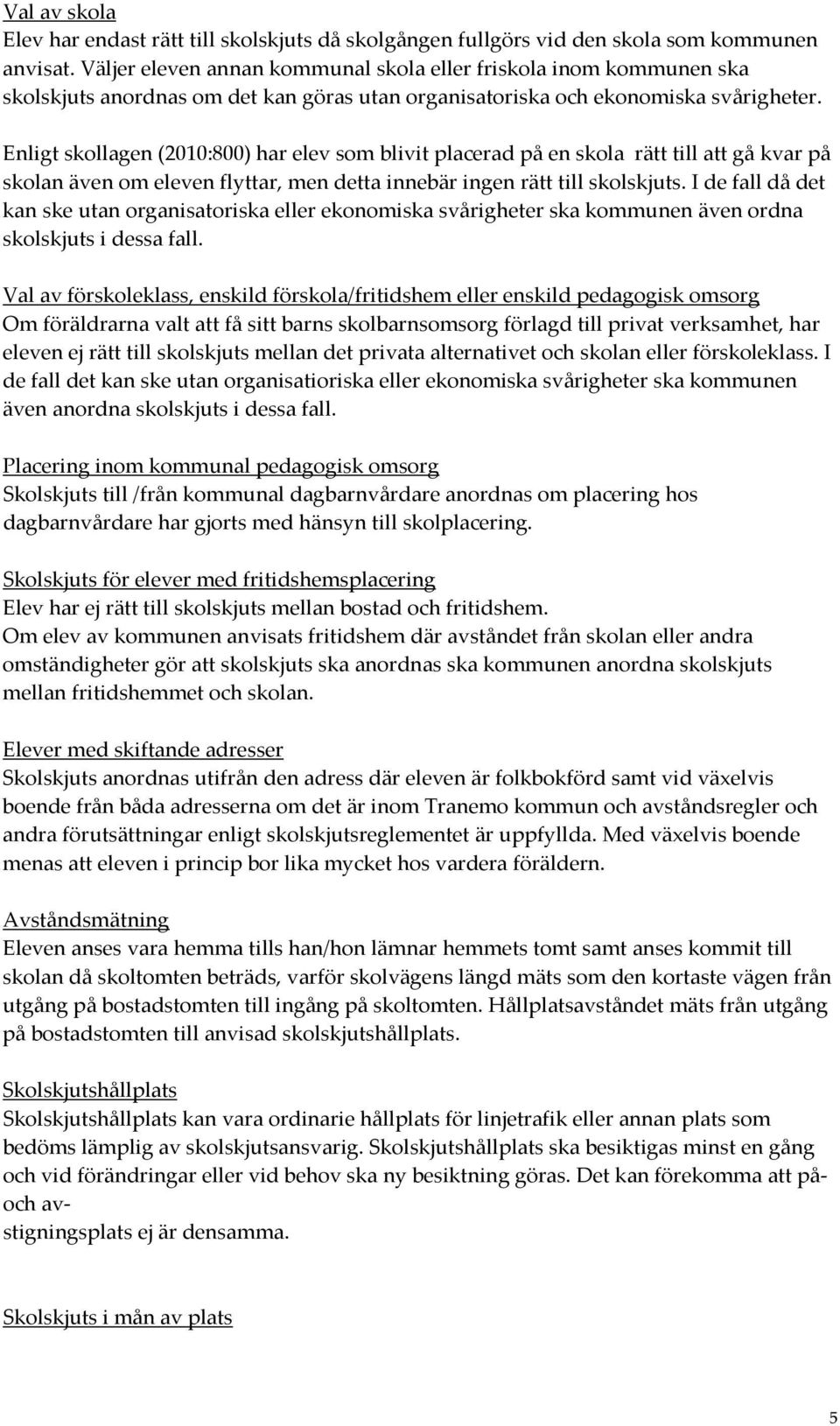 Enligt skollagen (2010:800) har elev som blivit placerad på en skola rätt till att gå kvar på skolan även om eleven flyttar, men detta innebär ingen rätt till skolskjuts.