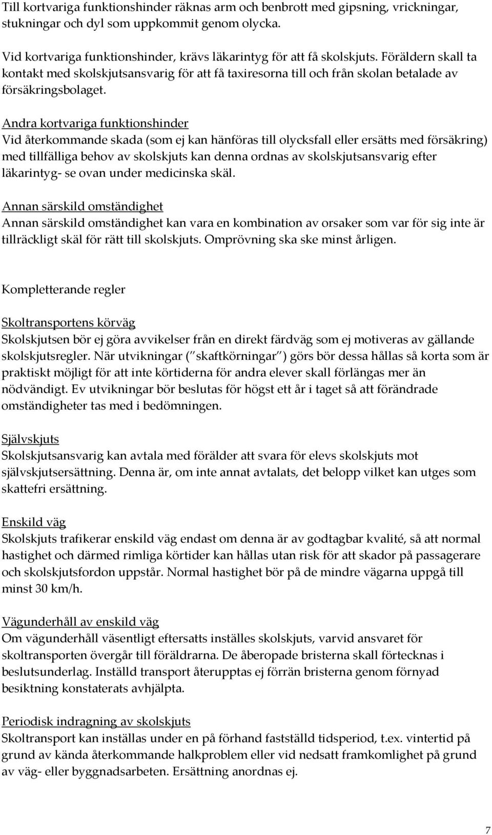 Andra kortvariga funktionshinder Vid återkommande skada (som ej kan hänföras till olycksfall eller ersätts med försäkring) med tillfälliga behov av skolskjuts kan denna ordnas av skolskjutsansvarig