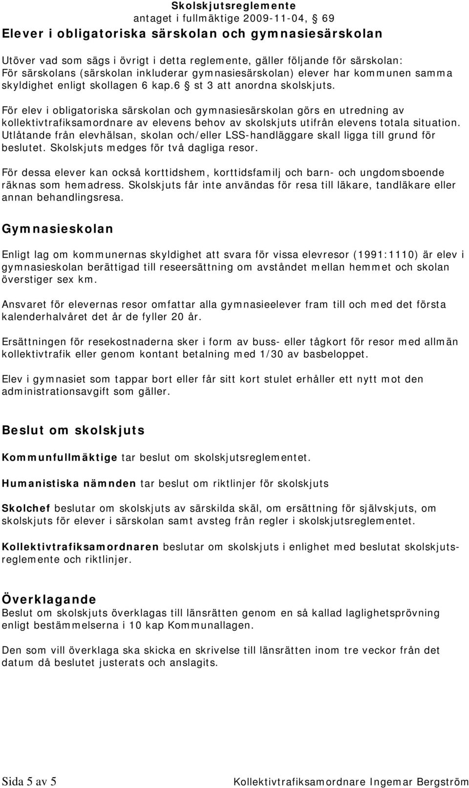 För elev i obligatoriska särskolan och gymnasiesärskolan görs en utredning av kollektivtrafiksamordnare av elevens behov av skolskjuts utifrån elevens totala situation.