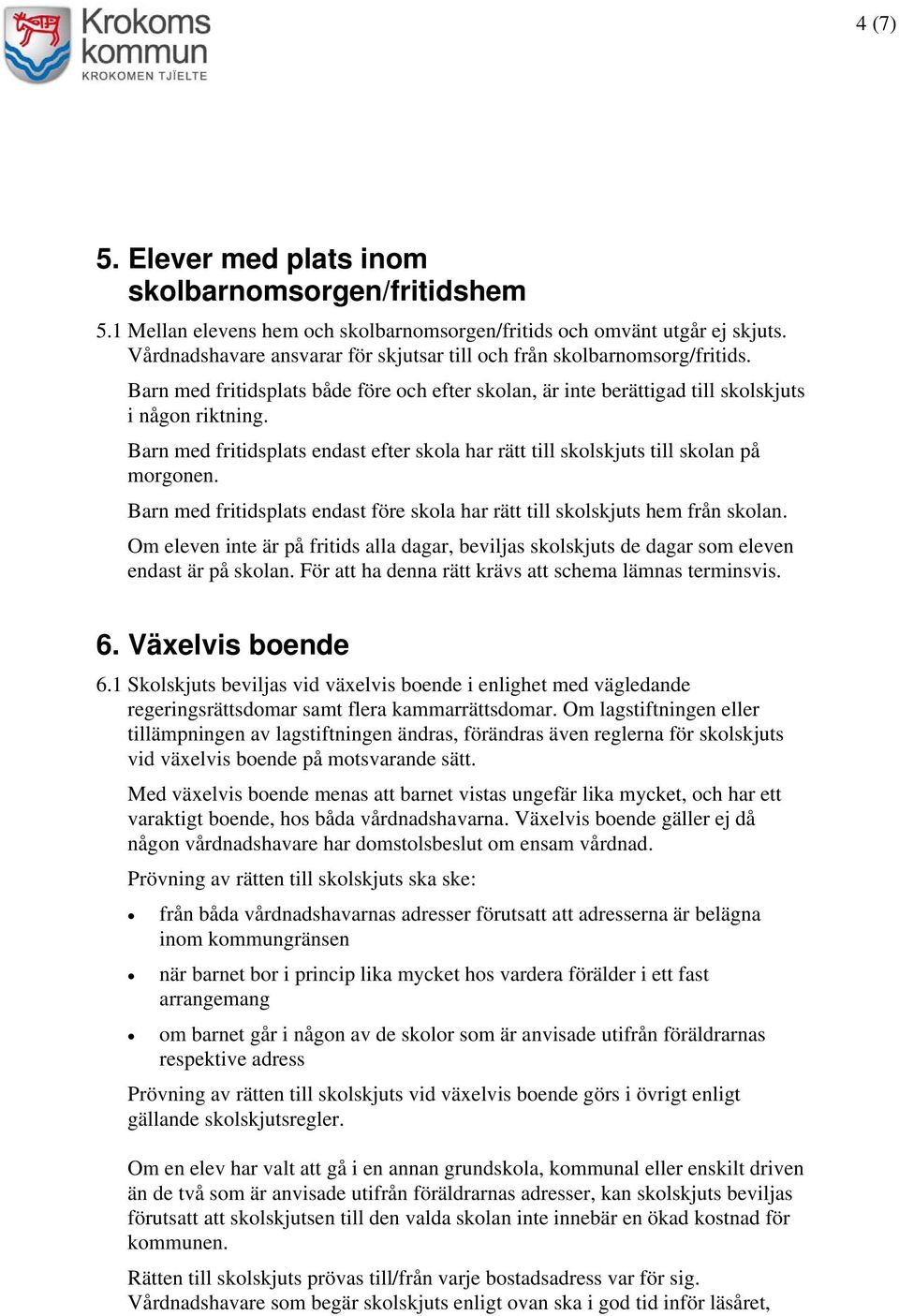 Barn med fritidsplats endast efter skola har rätt till skolskjuts till skolan på morgonen. Barn med fritidsplats endast före skola har rätt till skolskjuts hem från skolan.