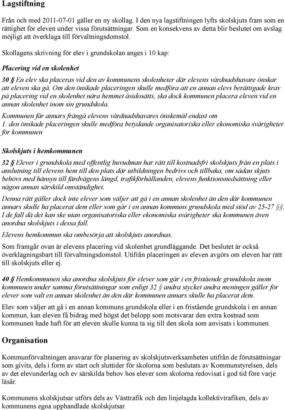 Skollagens skrivning för elev i grundskolan anges i 10 kap: Placering vid en skolenhet 30 En elev ska placeras vid den av kommunens skolenheter där elevens vårdnadshavare önskar att eleven ska gå.