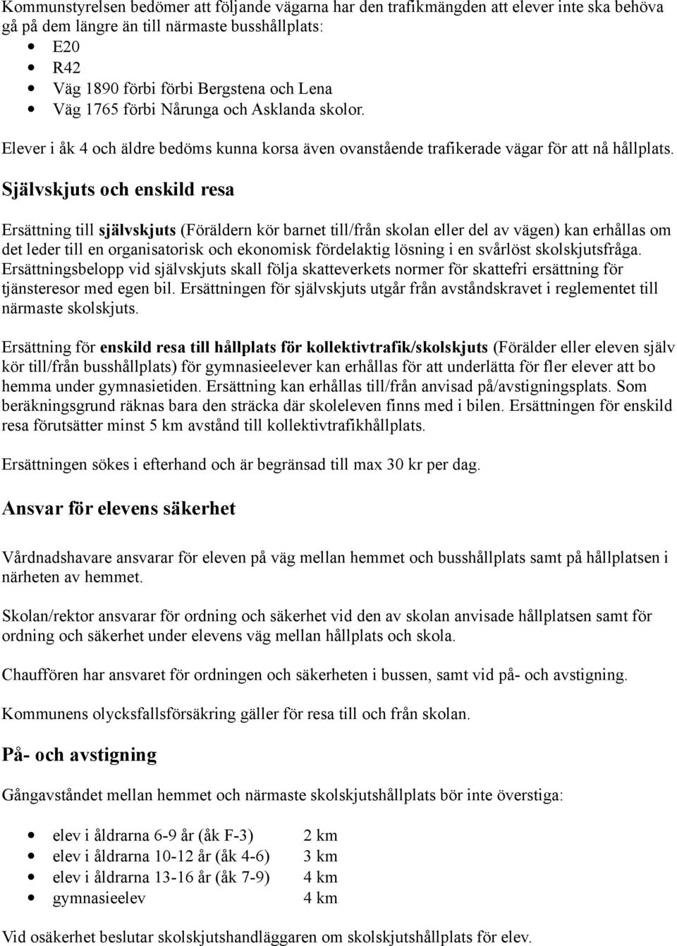 Självskjuts och enskild resa Ersättning till självskjuts (Föräldern kör barnet till/från skolan eller del av vägen) kan erhållas om det leder till en organisatorisk och ekonomisk fördelaktig lösning