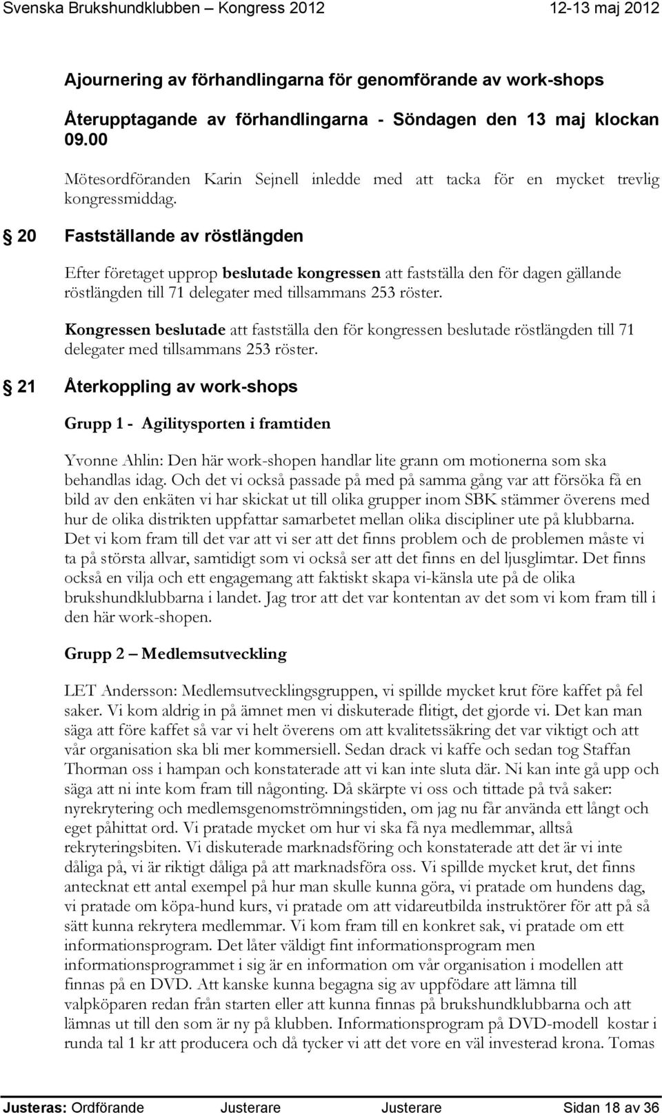 20 Fastställande av röstlängden Efter företaget upprop beslutade kongressen att fastställa den för dagen gällande röstlängden till 71 delegater med tillsammans 253 röster.