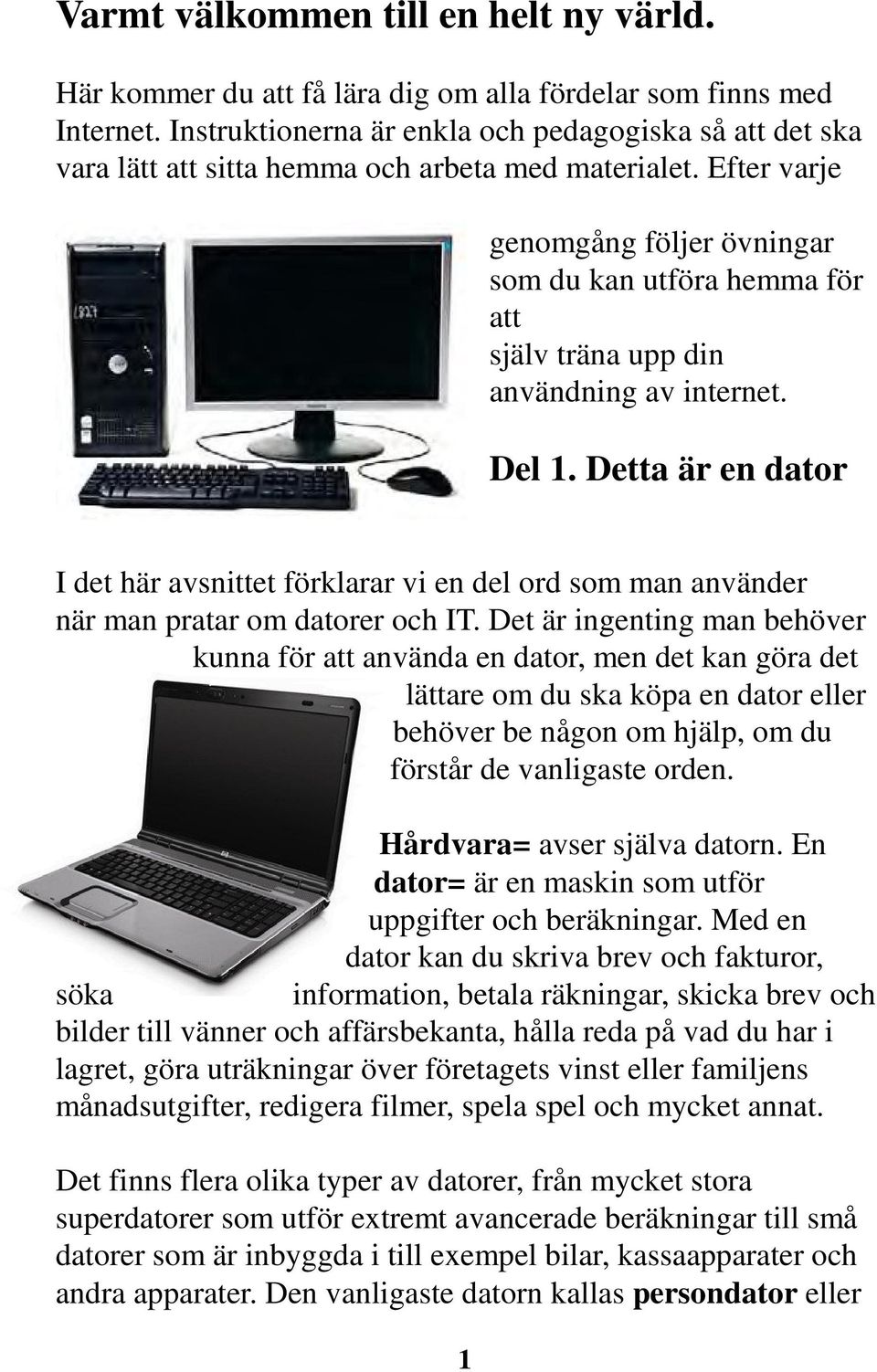 Efter varje genomgång följer övningar som du kan utföra hemma för att själv träna upp din användning av internet. Del 1.