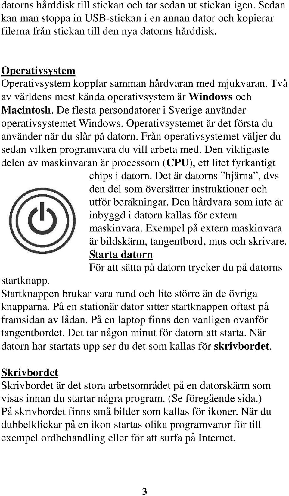 De flesta persondatorer i Sverige använder operativsystemet Windows. Operativsystemet är det första du använder när du slår på datorn.