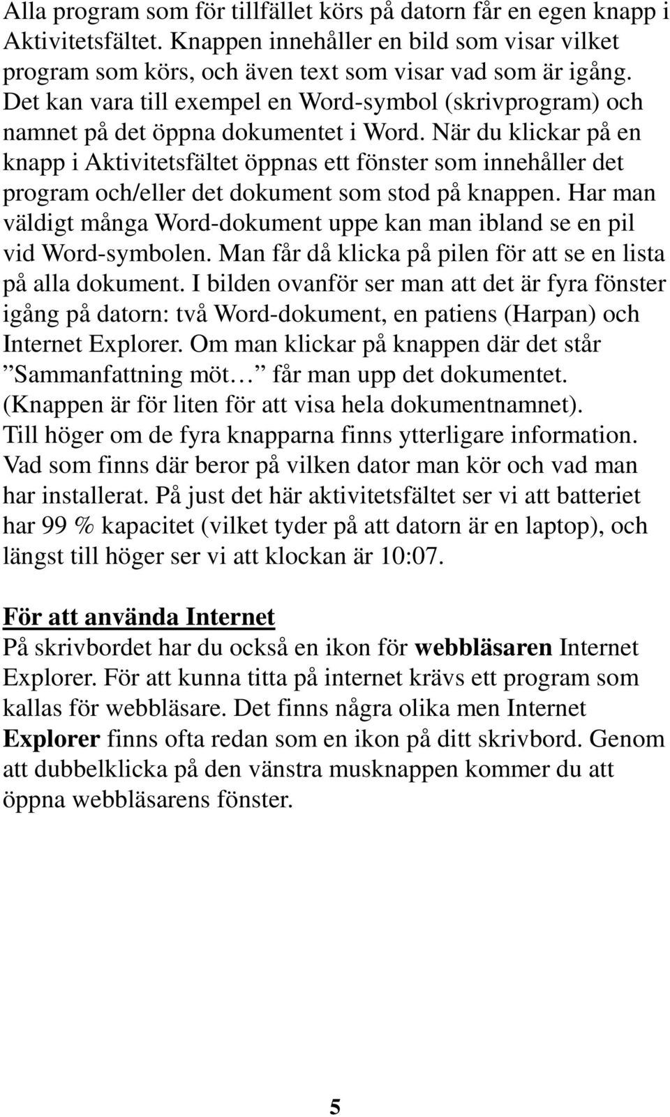 När du klickar på en knapp i Aktivitetsfältet öppnas ett fönster som innehåller det program och/eller det dokument som stod på knappen.