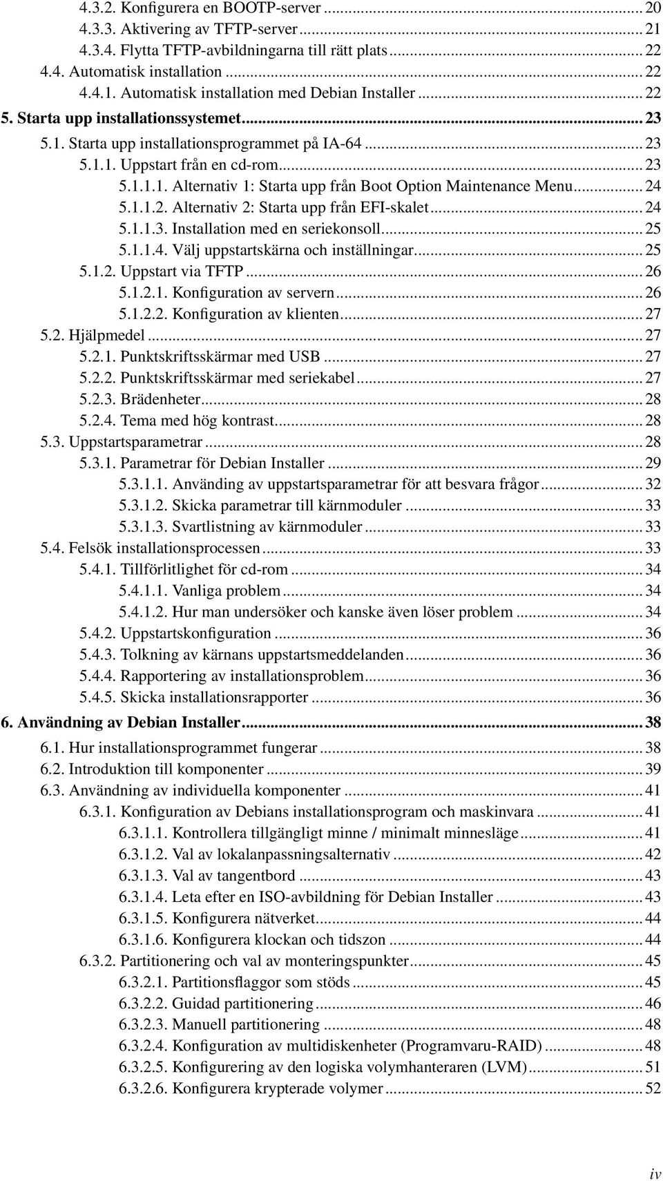 .. 24 5.1.1.2. Alternativ 2: Starta upp från EFI-skalet... 24 5.1.1.3. Installation med en seriekonsoll... 25 5.1.1.4. Välj uppstartskärna och inställningar... 25 5.1.2. Uppstart via TFTP... 26 5.1.2.1. Konfiguration av servern.