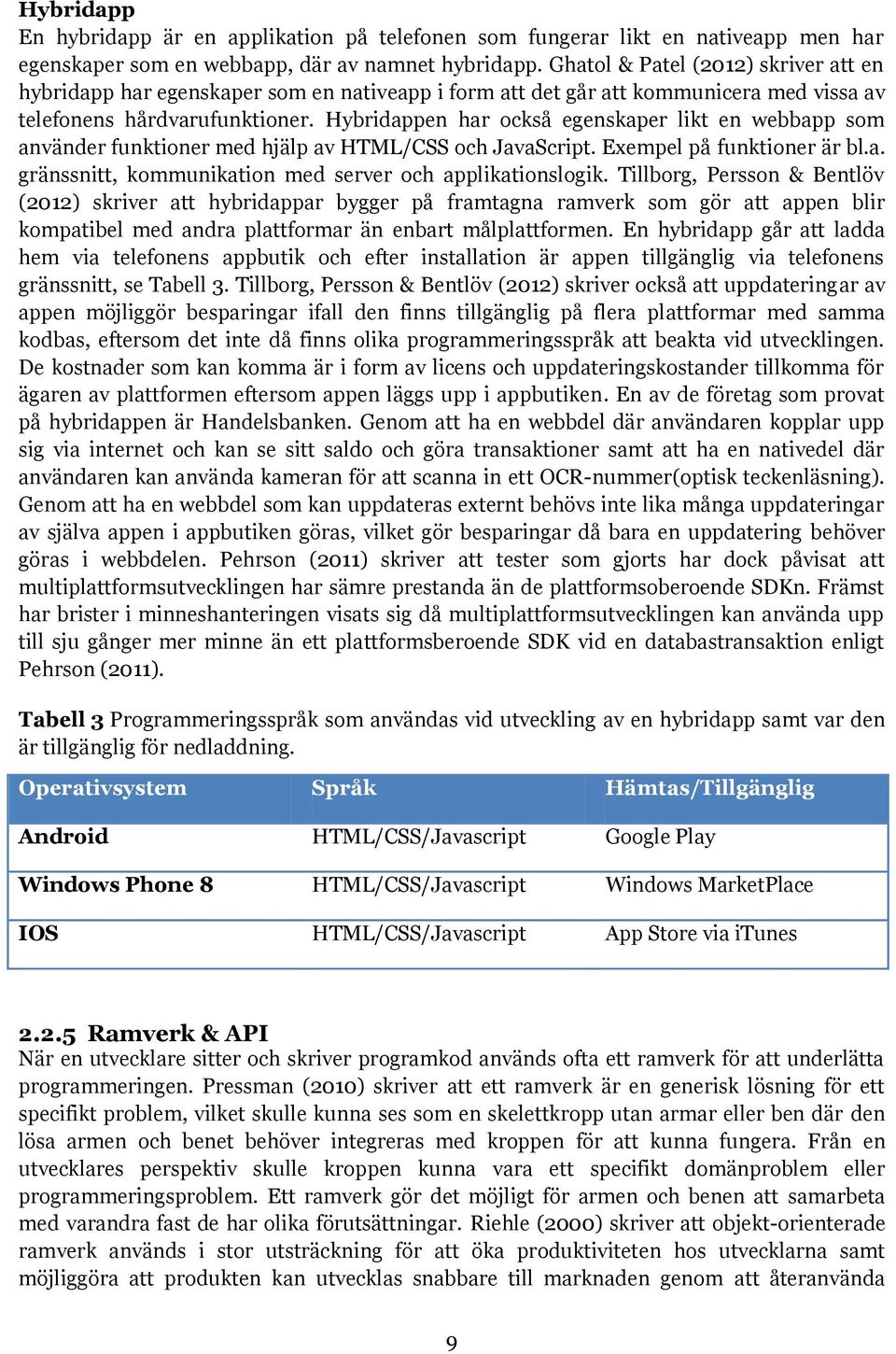 Hybridappen har också egenskaper likt en webbapp som använder funktioner med hjälp av HTML/CSS och JavaScript. Exempel på funktioner är bl.a. gränssnitt, kommunikation med server och applikationslogik.