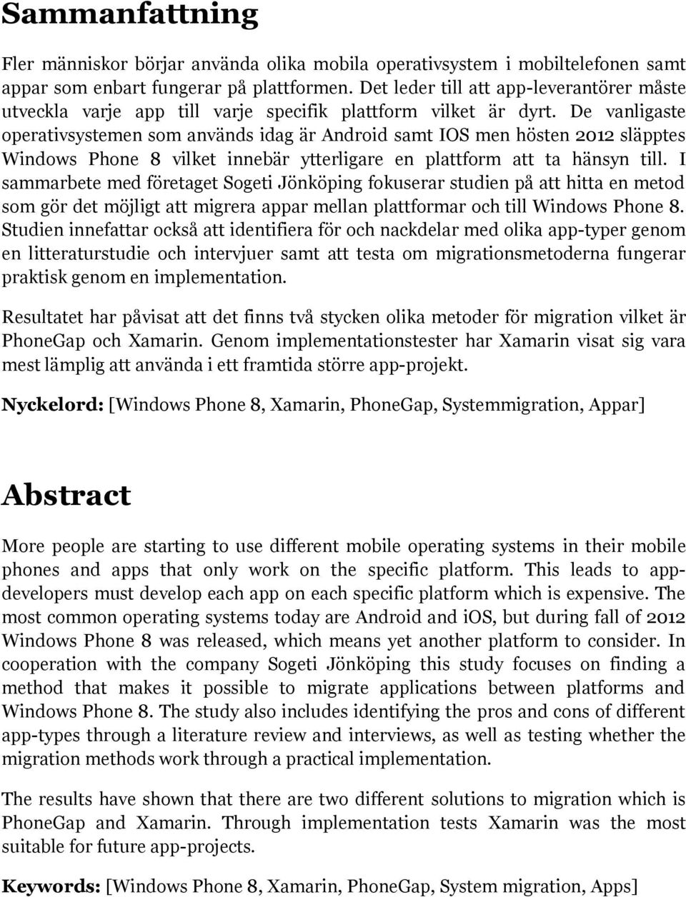 De vanligaste operativsystemen som används idag är Android samt IOS men hösten 2012 släpptes Windows Phone 8 vilket innebär ytterligare en plattform att ta hänsyn till.