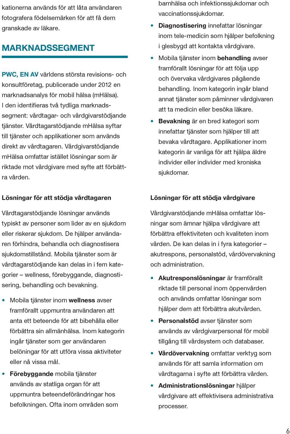 I den identifieras två tydliga marknadssegment: vårdtagar- och vårdgivarstödjande tjänster. Vårdtagarstödjande mhälsa syftar till tjänster och applikationer som används direkt av vårdtagaren.