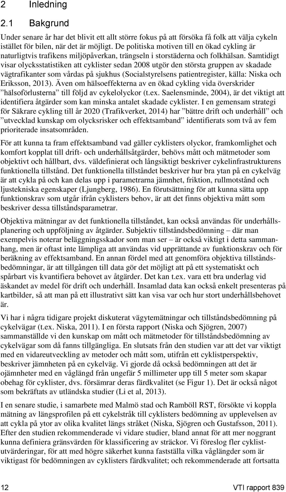 Samtidigt visar olycksstatistiken att cyklister sedan 2008 utgör den största gruppen av skadade vägtrafikanter som vårdas på sjukhus (Socialstyrelsens patientregister, källa: Niska och Eriksson,