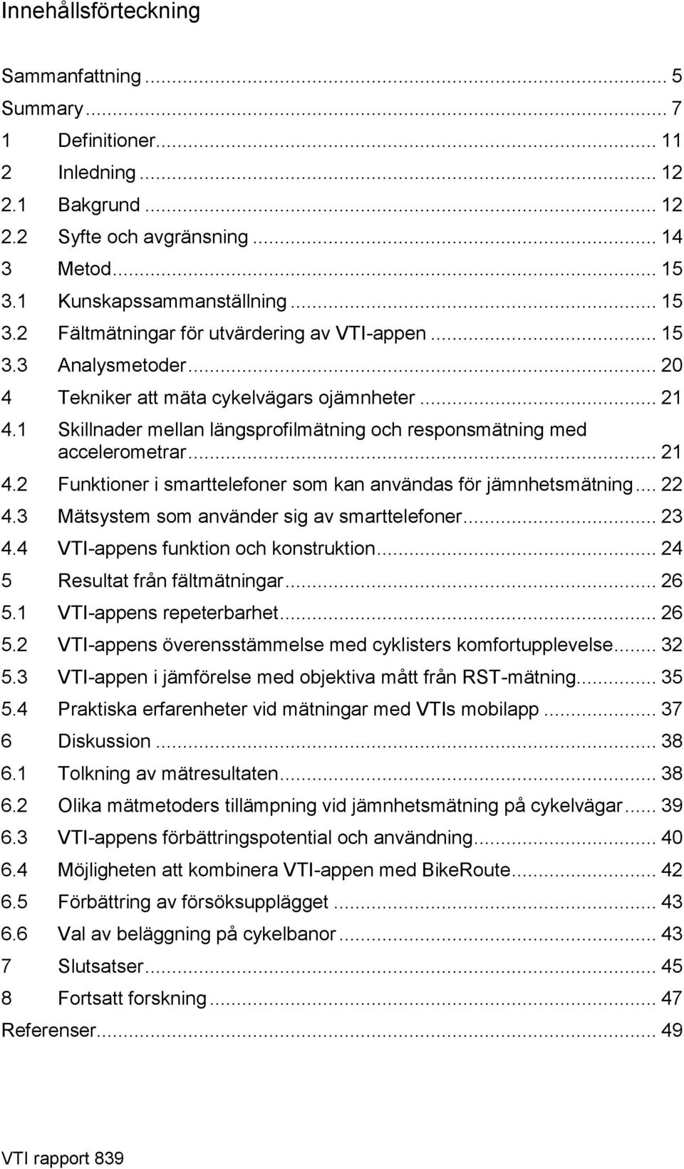 1 Skillnader mellan längsprofilmätning och responsmätning med accelerometrar... 21 4.2 Funktioner i smarttelefoner som kan användas för jämnhetsmätning... 22 4.