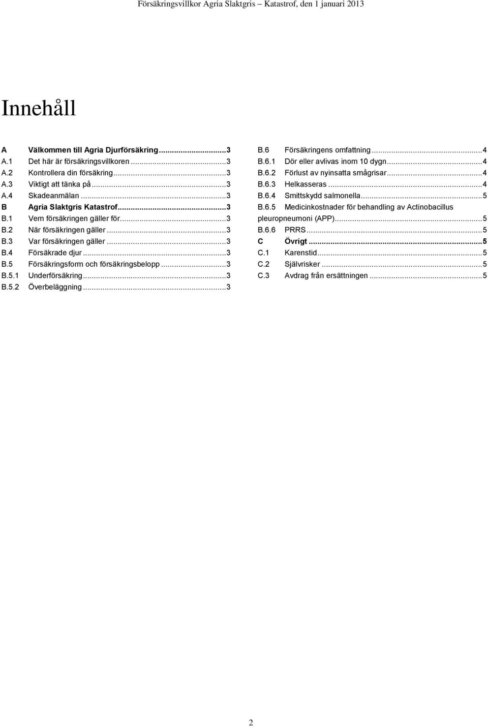 .. 3 B.5.1 Underförsäkring... 3 B.5.2 Överbeläggning... 3 B.6 Försäkringens omfattning... 4 B.6.1 Dör eller avlivas inom 10 dygn... 4 B.6.2 Förlust av nyinsatta smågrisar... 4 B.6.3 Helkasseras... 4 B.6.4 Smittskydd salmonella.