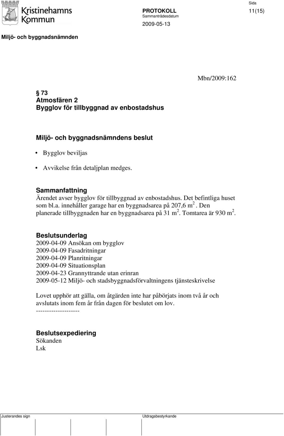 Den planerade tillbyggnaden har en byggnadsarea på 31 m 2. Tomtarea är 930 m 2.