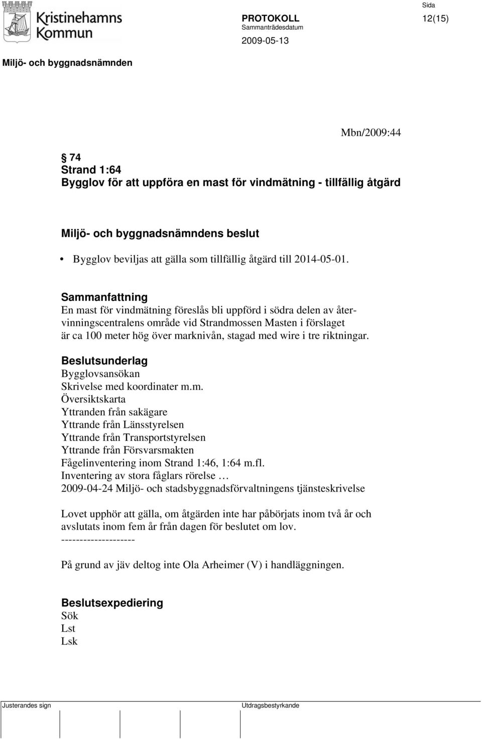 Bygglovsansökan Skrivelse med koordinater m.m. Översiktskarta Yttranden från sakägare Yttrande från Länsstyrelsen Yttrande från Transportstyrelsen Yttrande från Försvarsmakten Fågelinventering inom Strand 1:46, 1:64 m.