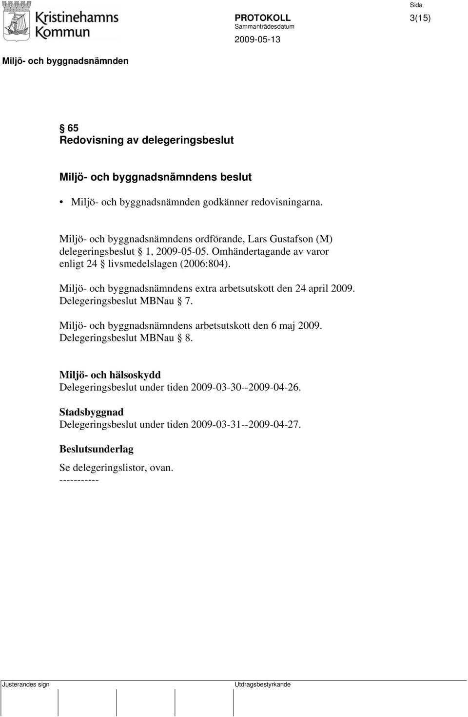 s extra arbetsutskott den 24 april 2009. Delegeringsbeslut MBNau 7. s arbetsutskott den 6 maj 2009. Delegeringsbeslut MBNau 8.