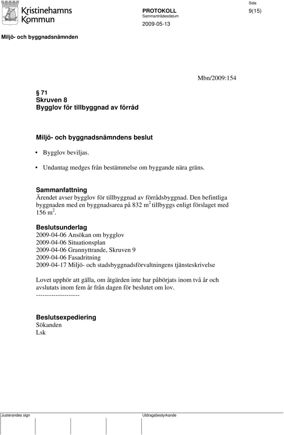 2009-04-06 Ansökan om bygglov 2009-04-06 Situationsplan 2009-04-06 Grannyttrande, Skruven 9 2009-04-06 Fasadritning 2009-04-17 Miljö- och