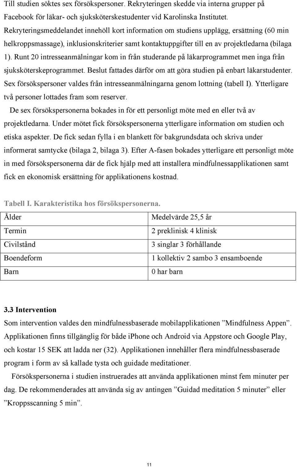 Runt 20 intresseanmälningar kom in från studerande på läkarprogrammet men inga från sjuksköterskeprogrammet. Beslut fattades därför om att göra studien på enbart läkarstudenter.