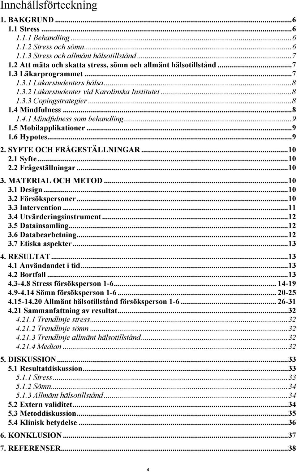 .. 8 1.4 Mindfulness... 8 1.4.1 Mindfulness som behandling... 9 1.5 Mobilapplikationer... 9 1.6 Hypotes... 9 2. SYFTE OCH FRÅGESTÄLLNINGAR... 10 2.1 Syfte... 10 2.2 Frågeställningar... 10 3.