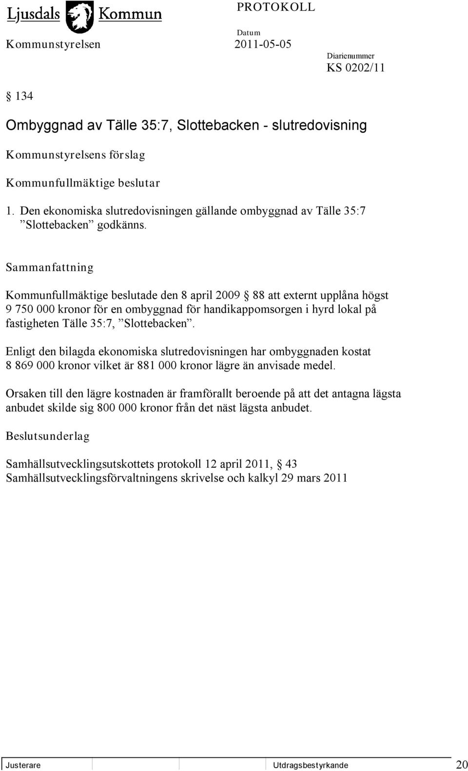 Kommunfullmäktige beslutade den 8 april 2009 88 att externt upplåna högst 9 750 000 kronor för en ombyggnad för handikappomsorgen i hyrd lokal på fastigheten Tälle 35:7, Slottebacken.