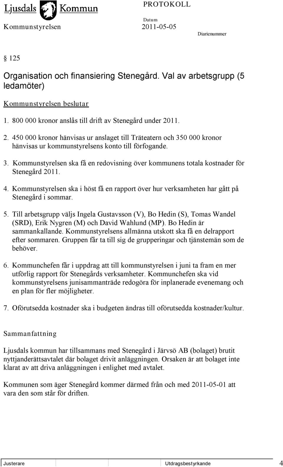 4. Kommunstyrelsen ska i höst få en rapport över hur verksamheten har gått på Stenegård i sommar. 5.