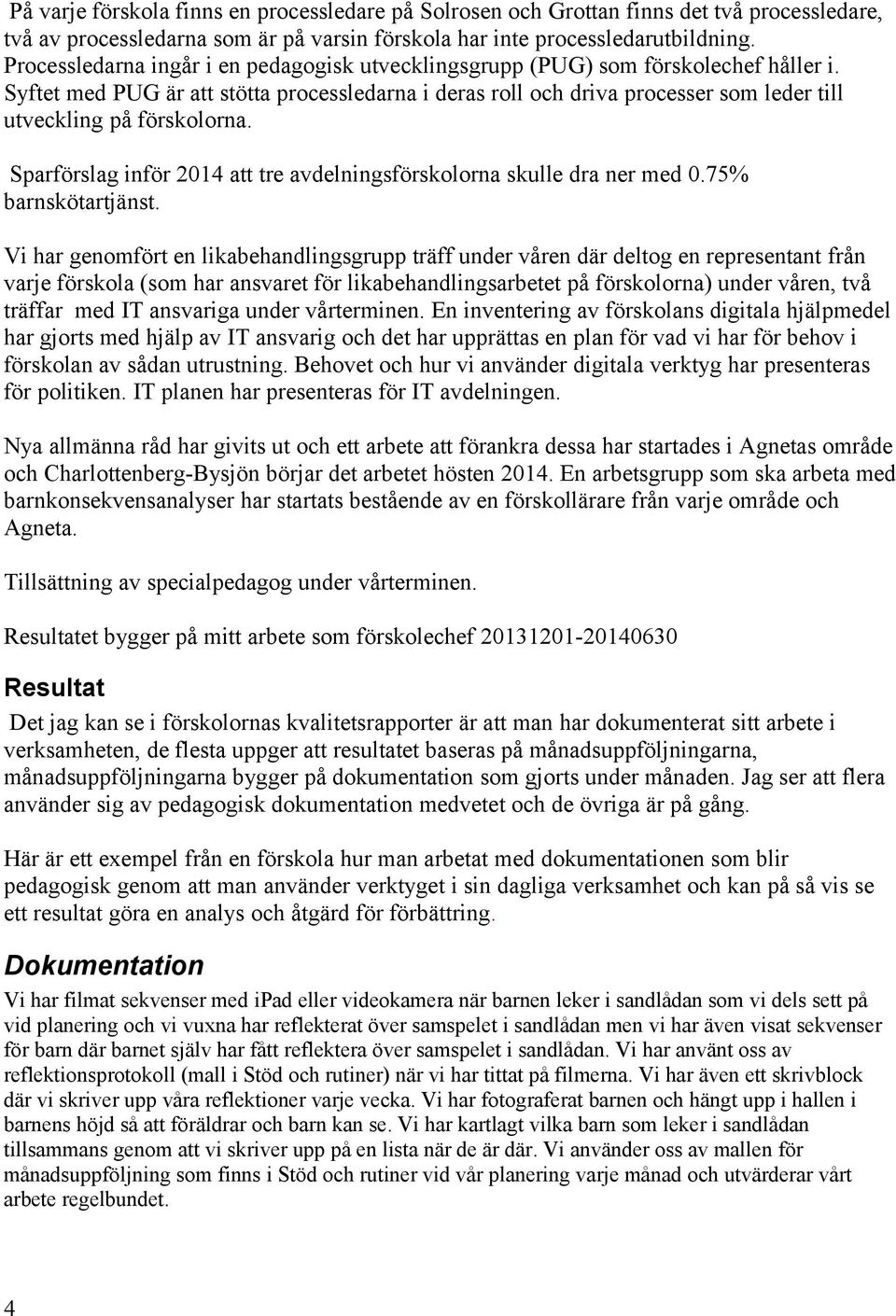 Syftet med PUG är att stötta processledarna i deras roll och driva processer som leder till utveckling på förskolorna. Sparförslag inför 2014 att tre avdelningsförskolorna skulle dra ner med 0.