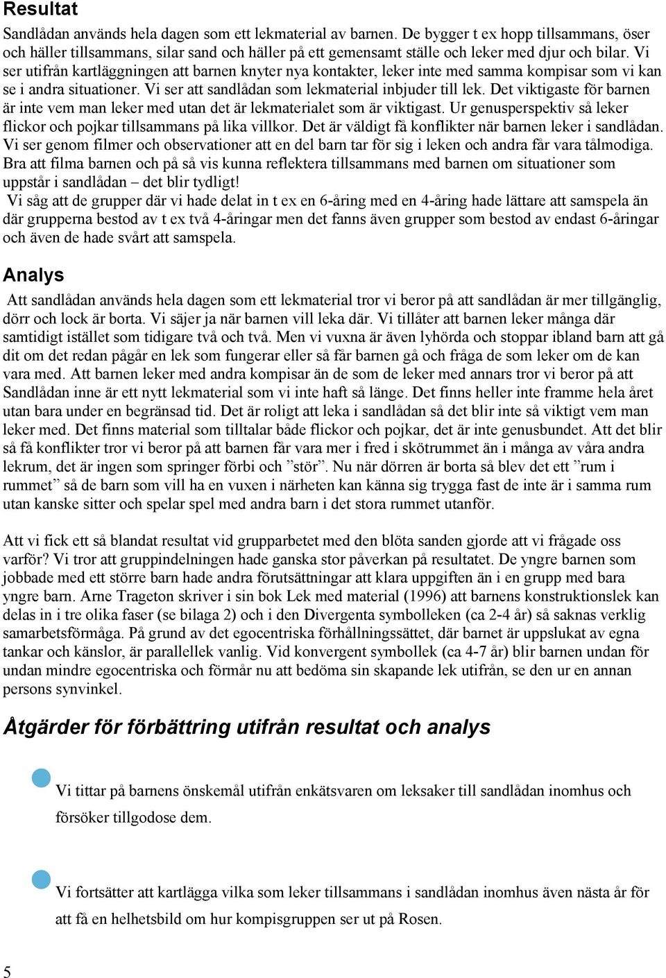 Vi ser utifrån kartläggningen att barnen knyter nya kontakter, leker inte med samma kompisar som vi kan se i andra situationer. Vi ser att sandlådan som lekmaterial inbjuder till lek.