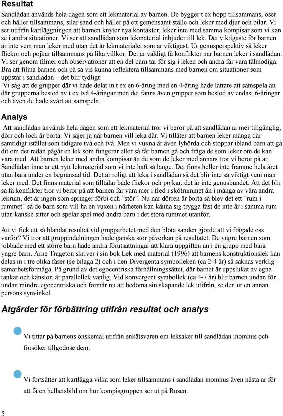 Vi ser utifrån kartläggningen att barnen knyter nya kontakter, leker inte med samma kompisar som vi kan se i andra situationer. Vi ser att sandlådan som lekmaterial inbjuder till lek.