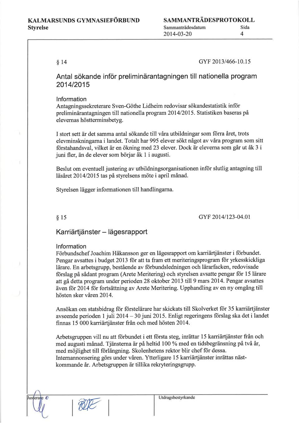 201412015. Statistiken baseras på elevernas hö stterminsbetyg. I stort sett är det samma antal sökande till våra utbildningar som fiirra året, trots elevminskningarna i landet.