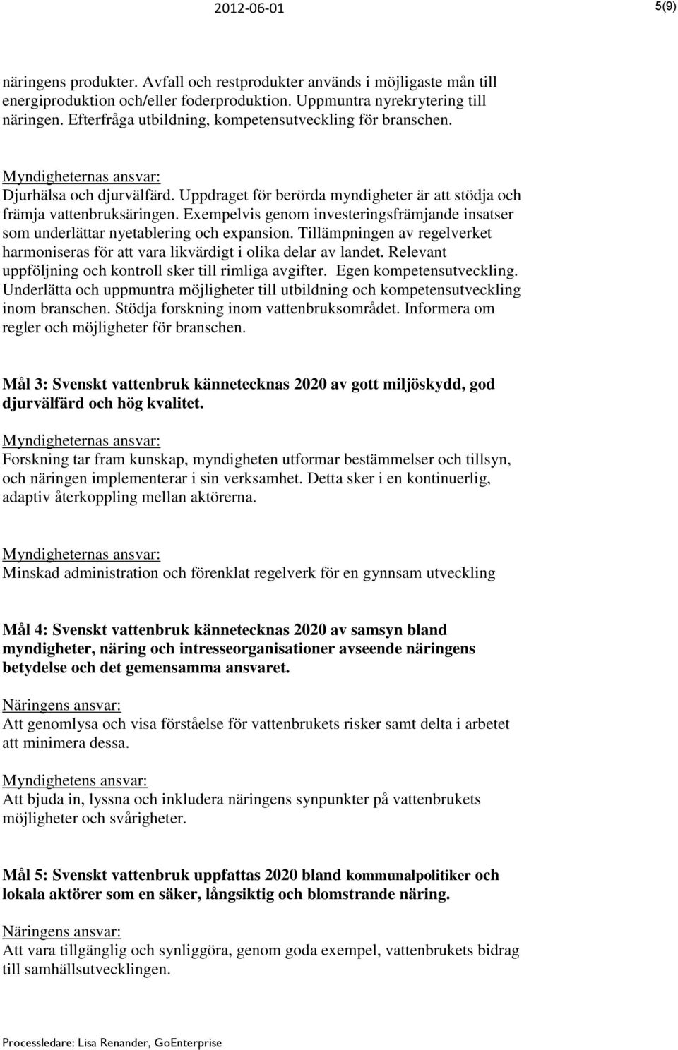 Exempelvis genom investeringsfrämjande insatser som underlättar nyetablering och expansion. Tillämpningen av regelverket harmoniseras för att vara likvärdigt i olika delar av landet.