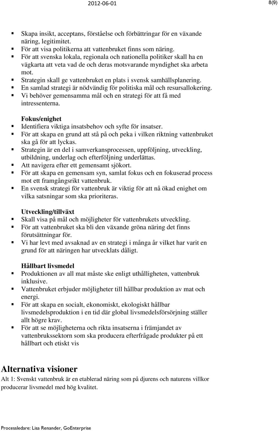 Strategin skall ge vattenbruket en plats i svensk samhällsplanering. En samlad strategi är nödvändig för politiska mål och resursallokering.