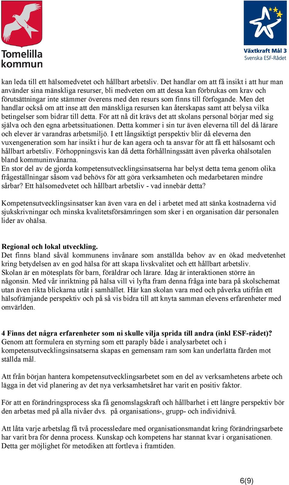 förfogande. Men det handlar också om att inse att den mänskliga resursen kan återskapas samt att belysa vilka betingelser som bidrar till detta.