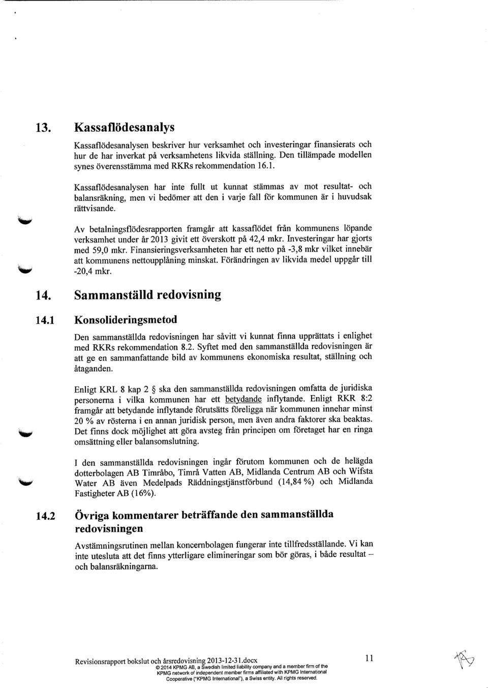 .1. Kassaflödesanalysen har inte fullt ut kunnat stämmas av mot resultat- och balansräkning, men vi bedömer att den i varje fall för kommunen är i huvudsak rättvisande.