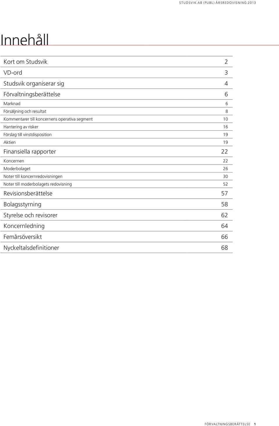 rapporter 22 Koncernen 22 Moderbolaget 26 Noter till koncernredovisningen 30 Noter till moderbolagets redovisning 52