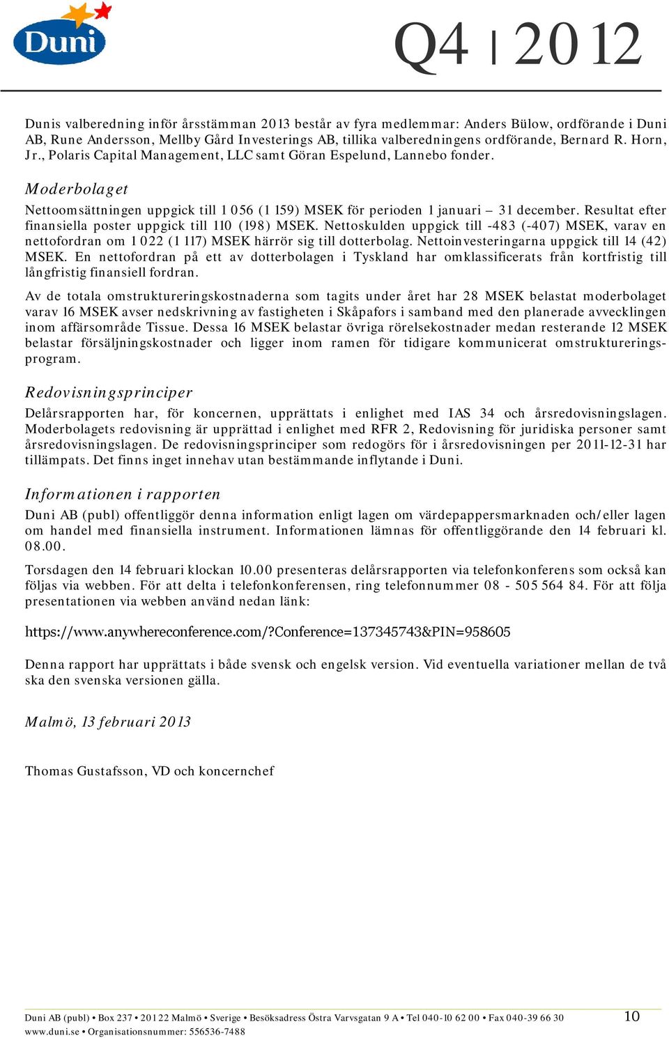 Resultat efter finansiella poster uppgick till 110 (198). Nettoskulden uppgick till -483 (-407), varav en nettofordran om 1 022 (1 117) härrör sig till dotterbolag.