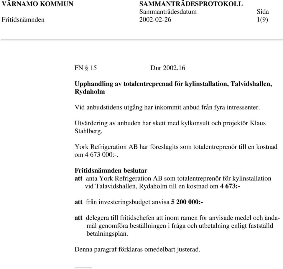 att anta York Refrigeration AB som totalentreprenör för kylinstallation vid Talavidshallen, Rydaholm till en kostnad om 4 673:- att från investeringsbudget anvisa 5 200 000:-