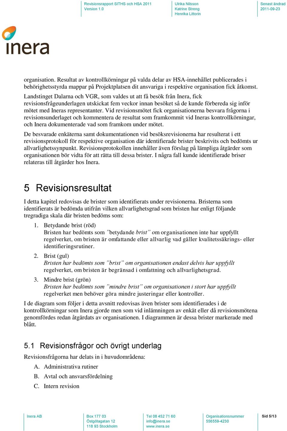 Vid revisionsmötet fick organisationerna besvara frågorna i revisionsunderlaget och kommentera de resultat som framkommit vid Ineras kontrollkörningar, och Inera dokumenterade vad som framkom under